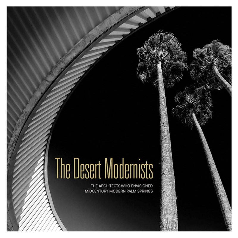Desert Modernists:  The Architects Who Envisioned Midcentury Modern Palm Springs